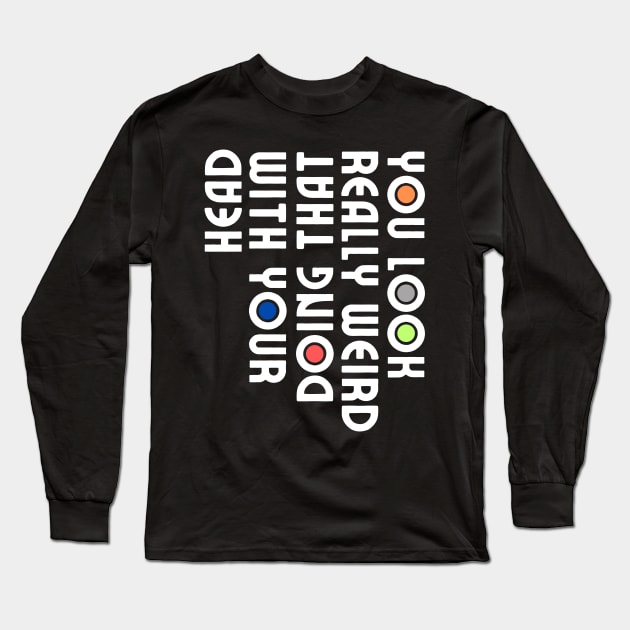 You Look Really Weird Doing That with Your Head Long Sleeve T-Shirt by HandrisKarwa